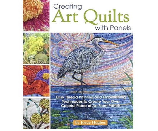 Creating Art Quilts with Panels: Easy Thread Painting and Embellishing Techniques to Create Your Own Colorful Piece of Art From Panels