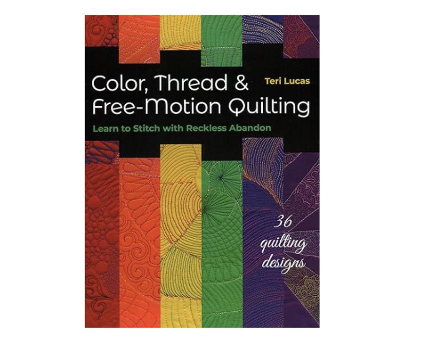 Color, Thread & Free-Motion Quilting - Learn to Stitch with Reckless Abandon by Teri Lucas. .